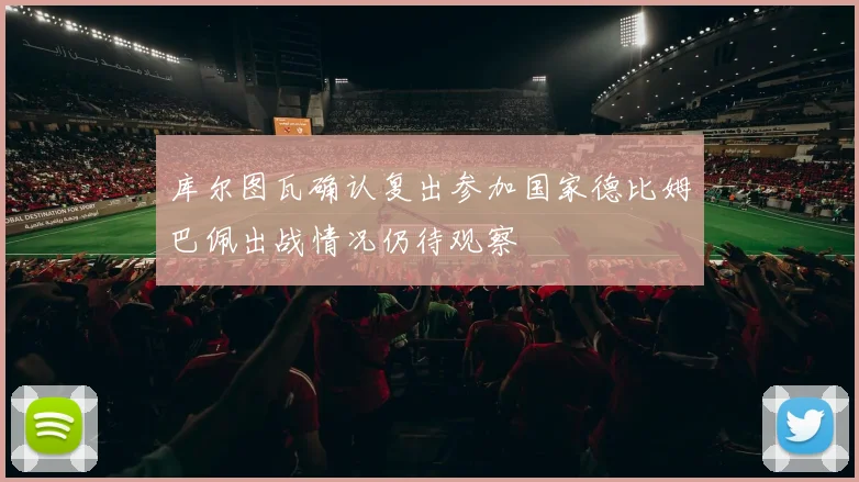 库尔图瓦确认复出参加国家德比姆巴佩出战情况仍待观察