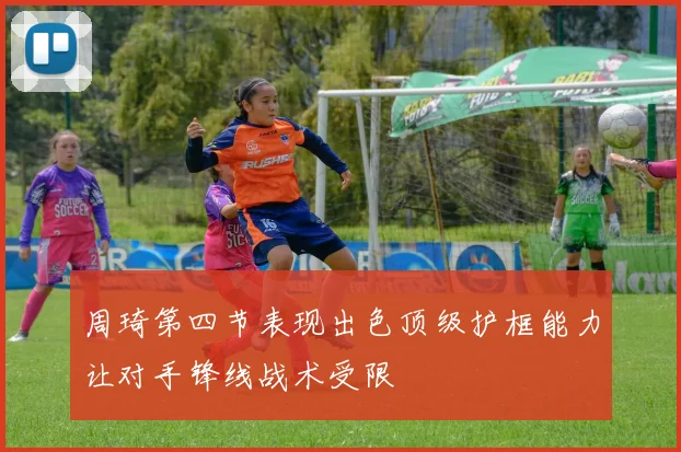 周琦第四节表现出色顶级护框能力让对手锋线战术受限
