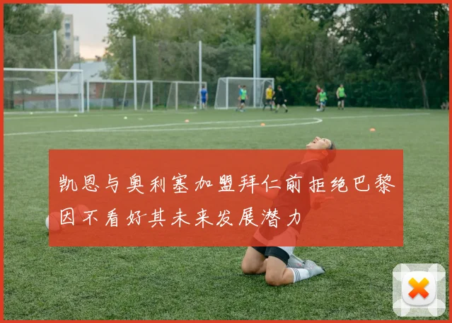 凯恩与奥利塞加盟拜仁前拒绝巴黎因不看好其未来发展潜力