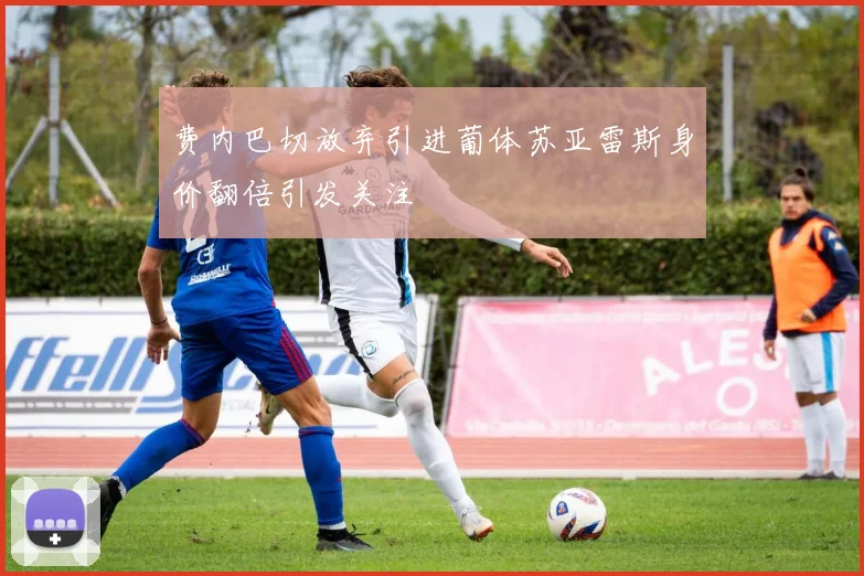费内巴切放弃引进葡体苏亚雷斯身价翻倍引发关注