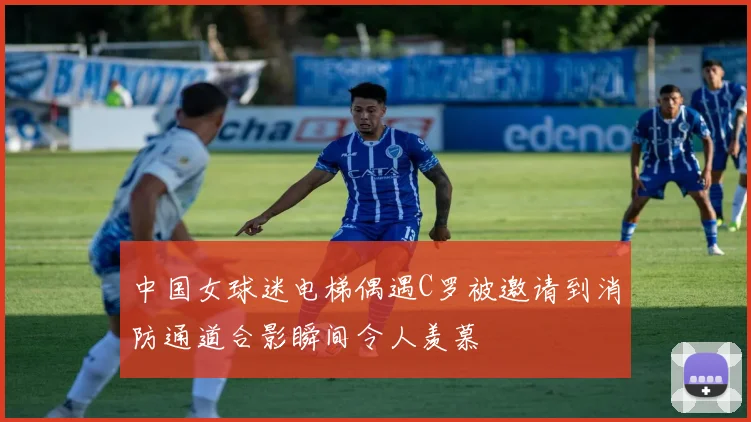 中国女球迷电梯偶遇C罗被邀请到消防通道合影瞬间令人羡慕