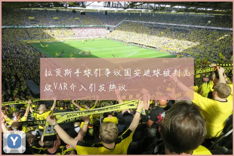 拉莫斯手球引争议国安进球被判无效VAR介入引发热议