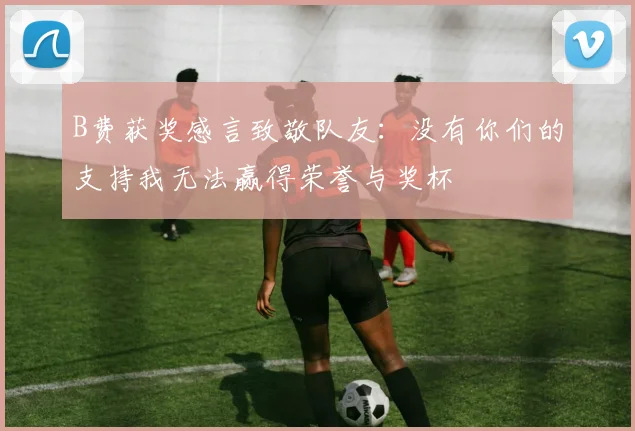 B费获奖感言致敬队友：没有你们的支持我无法赢得荣誉与奖杯
